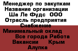 Менеджер по закупкам › Название организации ­ Ша-Ле-Фудс, ООО › Отрасль предприятия ­ Снабжение › Минимальный оклад ­ 40 000 - Все города Работа » Вакансии   . Крым,Алупка